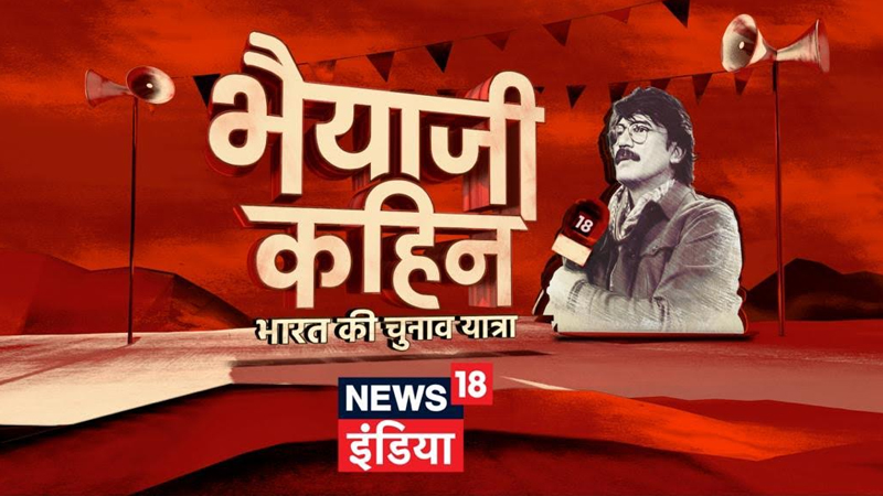 News18 India announces ‘Bhaiya Ji Kahin – Bharat Ki Chunav Yatra’ largest election show