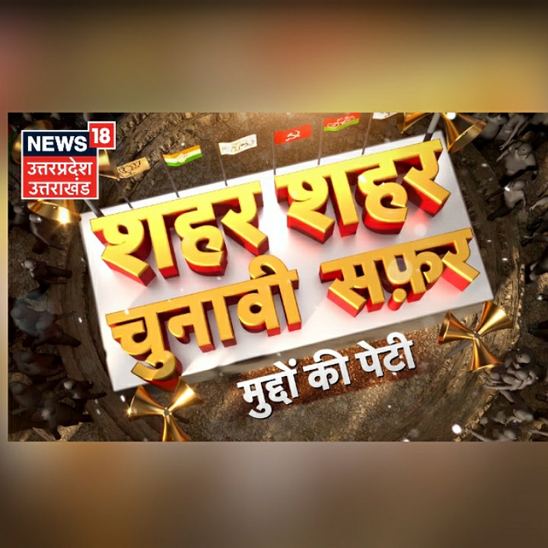 News18 UP/Uttarakhand launches elections-special show ‘Shehar Shehar Chunavi Safar’